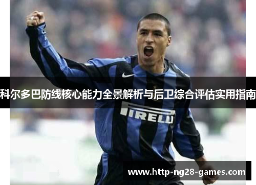 科尔多巴防线核心能力全景解析与后卫综合评估实用指南