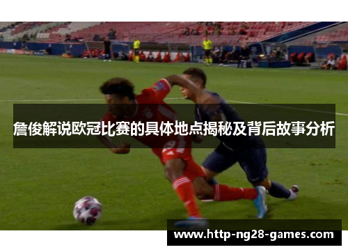 詹俊解说欧冠比赛的具体地点揭秘及背后故事分析