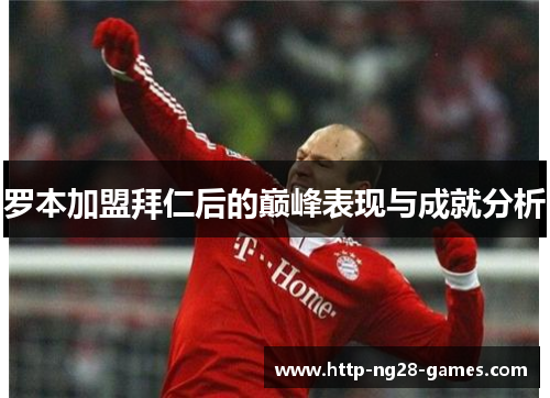 罗本加盟拜仁后的巅峰表现与成就分析