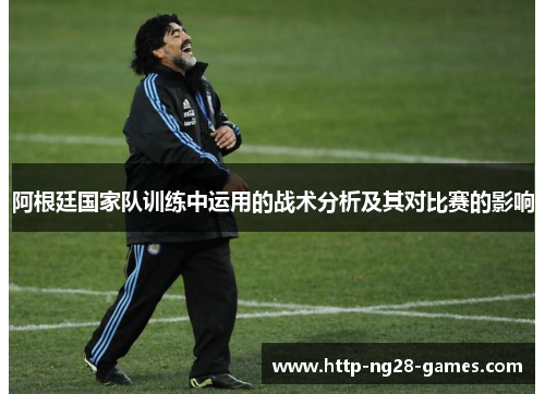 阿根廷国家队训练中运用的战术分析及其对比赛的影响