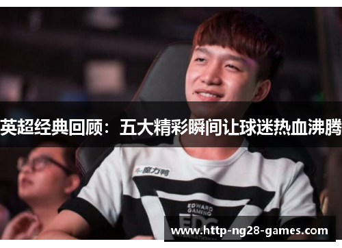 英超经典回顾：五大精彩瞬间让球迷热血沸腾