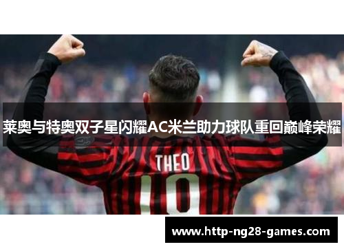 莱奥与特奥双子星闪耀AC米兰助力球队重回巅峰荣耀