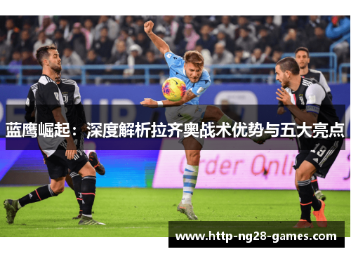 蓝鹰崛起：深度解析拉齐奥战术优势与五大亮点