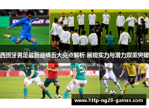 西班牙男足最新战绩五大亮点解析 展现实力与潜力双重突破